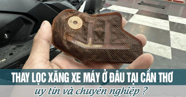 Thay lọc xăng xe máy ở đâu tại Cần Thơ uy tín chuyên nghiệp?