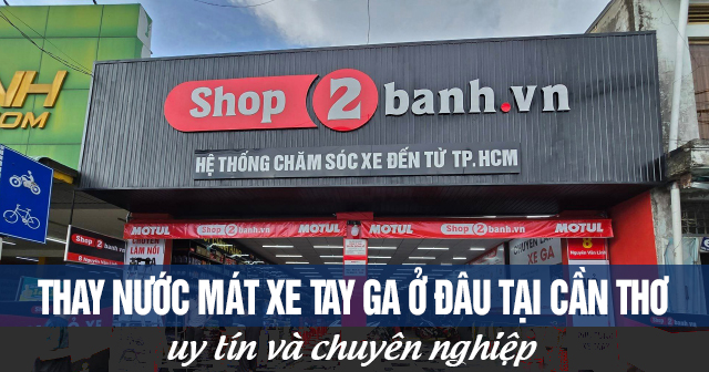 Thay nước mát xe tay ga ở đâu tại Cần Thơ uy tín chuyên nghiệp?