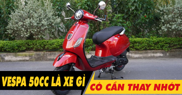 Xe Vespa 50cc là xe gì? Có cần thay nhớt không?