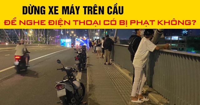 Năm 2025, dừng xe máy trên cầu để nghe điện thoại có bị phạt không?