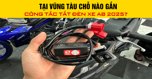 Tại Vũng Tàu chỗ nào gắn công tắc tắt đèn xe AB 2025?