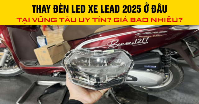 Thay đèn led xe Lead 2025 ở đâu tại Vũng Tàu uy tín? Giá bao nhiêu?