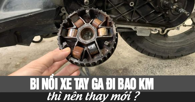 Bi nồi xe ga đi bao km thì nên thay mới?
