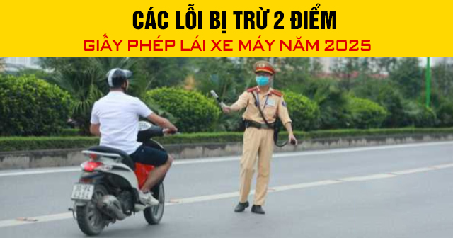 Các lỗi bị trừ 2 điểm giấy phép lái xe máy năm 2025