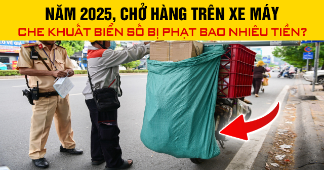 Năm 2025, chở hàng trên xe máy che khuất biển số bị phạt bao nhiêu tiền?