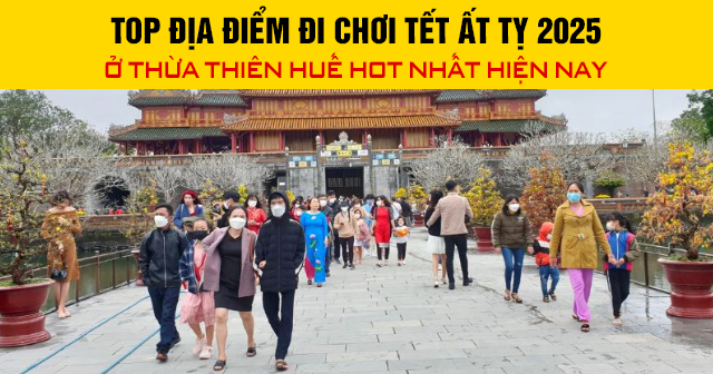 Top địa điểm đi chơi Tết Ất Tỵ 2025 ở Thừa Thiên Huế hot nhất hiện nay