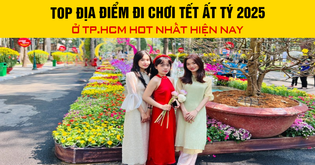 Top địa điểm đi chơi Tết Ất Tý 2025 ở TP.HCM hot nhất hiện nay