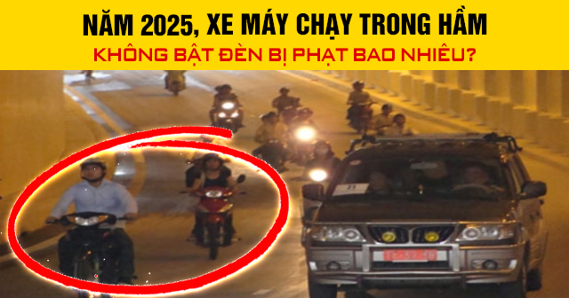 Năm 2025, xe máy chạy trong hầm không bật đèn bị phạt bao nhiêu?
