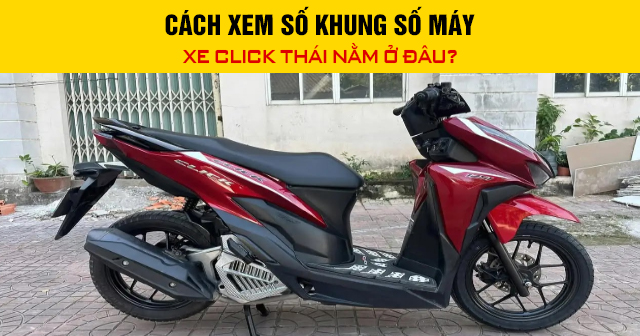 Cách xem số khung số máy xe Click Thái nằm ở đâu?