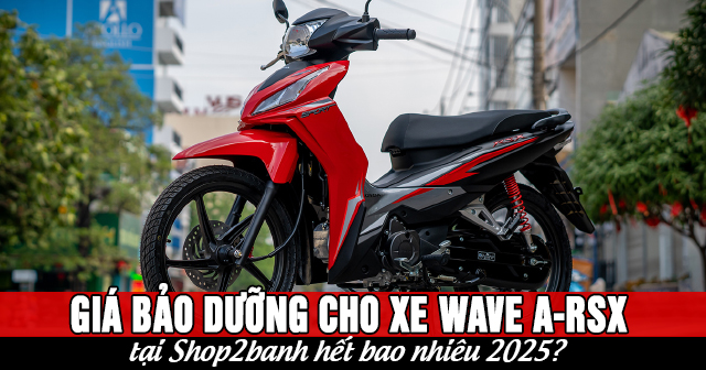 Giá bảo dưỡng cho xe Wave A-RSX tại Shop2banh hết bao nhiêu 2025?