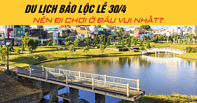 Du lịch Bảo Lộc lễ 30/4 năm 2025 nên đi chơi ở đâu vui nhất?