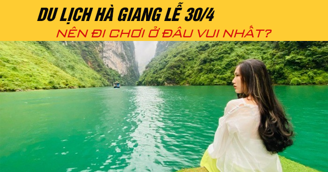 Du lịch Hà Giang lễ 30/4 năm 2025 nên đi chơi ở đâu vui nhất?