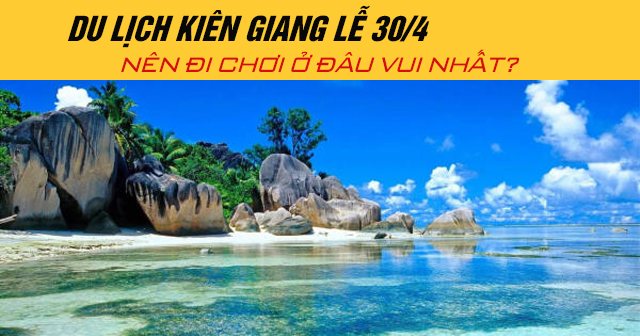 Du lịch Kiên Giang lễ 30/4 năm 2025 nên đi chơi ở đâu vui nhất?