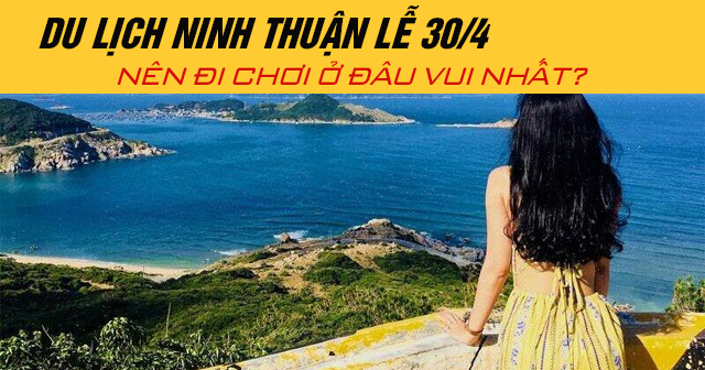 Du lịch Ninh Thuận lễ 30/4 năm 2025 nên đi chơi ở đâu vui nhất?