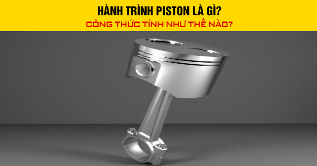 Hành trình piston là gì? Công thức tính như thế nào?