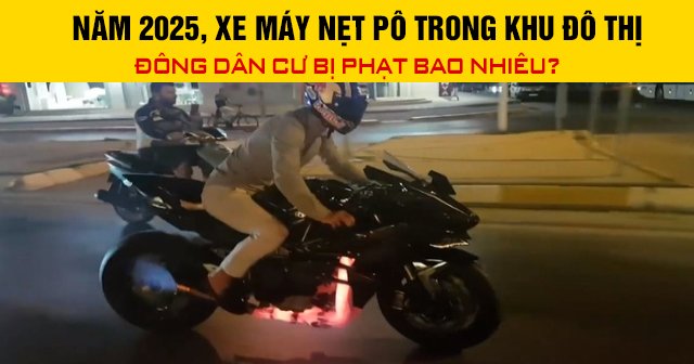 Năm 2025, xe máy nẹt pô trong khu đô thị đông dân cư bị phạt bao nhiêu?
