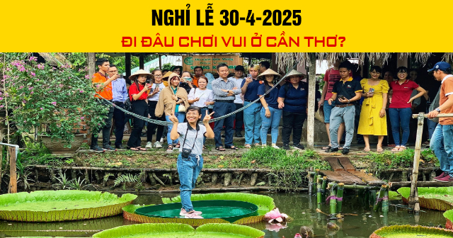 Nghỉ lễ 30-4-2025 đi đâu chơi vui ở Cần Thơ?