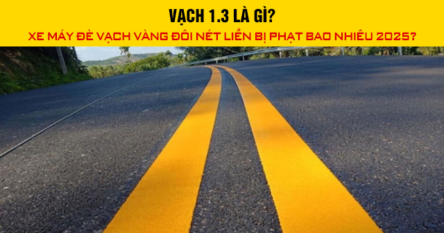 Vạch 1.3 là gì? Xe máy đè vạch vàng đôi nét liền bị phạt bao nhiêu 2025?