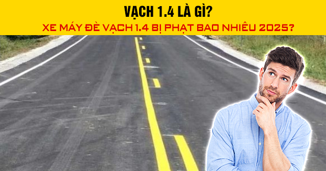 Vạch 1.4 là gì? Xe máy đè vạch 1.4 bị phạt bao nhiêu 2025?