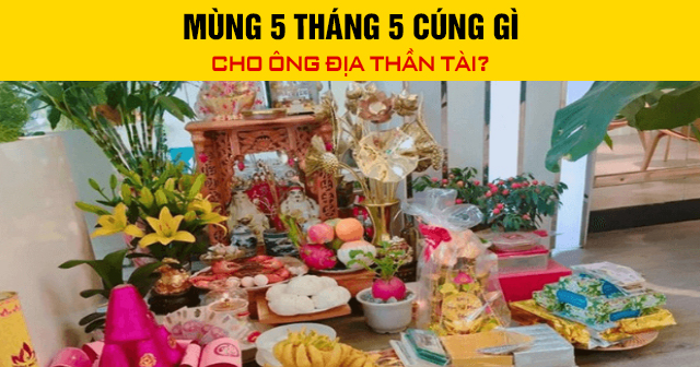 Mùng 5 tháng 5 cúng gì cho Ông Địa Thần Tài?