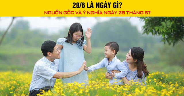 28/6 là ngày gì? Nguồn gốc và ý nghĩa ngày 28 tháng 6?