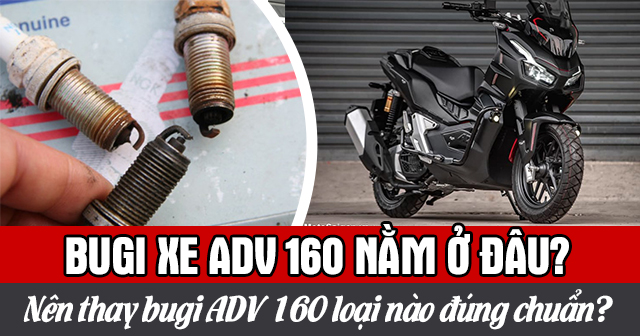 Bugi xe ADV 160 nằm ở đâu? Nên thay bugi ADV 160 loại nào đúng chuẩn?