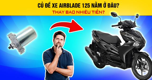 Củ đề xe Airblade 125 nằm ở đâu? Thay bao nhiêu tiền?