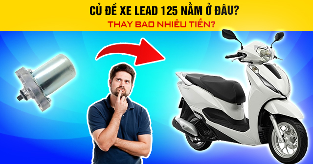 Củ đề xe Lead 125 nằm ở đâu? Thay bao nhiêu tiền?