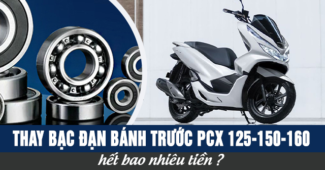 Thay bạc đạn bánh trước xe PCX 125-150-160 bao nhiêu tiền?