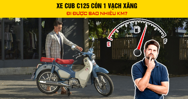 Xe Cub C125 còn 1 vạch xăng nhấp nháy đi được bao nhiêu km?