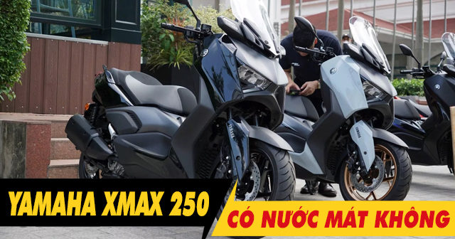Xe tay ga Xmax 250 có nước làm mát không?