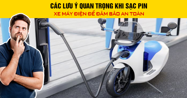 Các lưu ý quan trọng khi sạc pin xe máy điện để đảm bảo an toàn