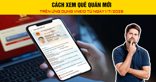 Cách xem quê quán mới trên ứng dụng VNeID từ ngày 1/7/2025