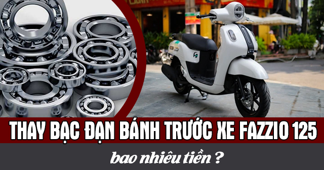 Thay bạc đạn bánh trước xe Fazzio 125 bao nhiêu tiền?