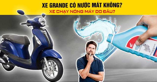 Xe Grande có nước làm mát không? Chạy nóng máy do đâu?