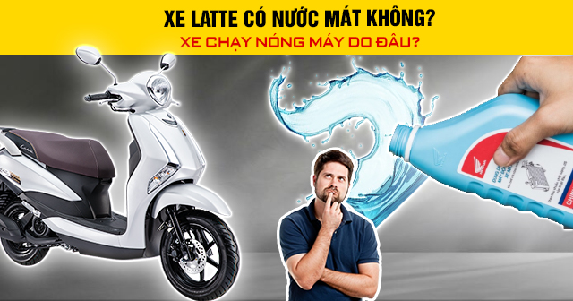 Xe Latte có nước làm mát không? Chạy nóng máy do đâu?