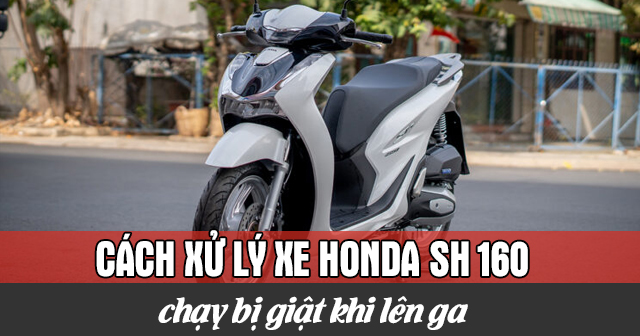 Cách xử lý xe Honda SH 160i chạy bị giật khi lên ga