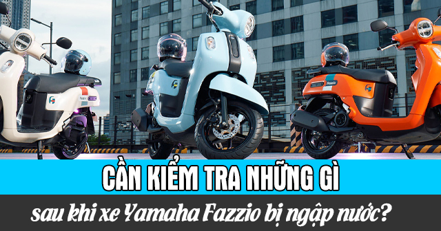 Cần kiểm tra những gì sau khi xe Yamaha Fazzio bị ngập nước?
