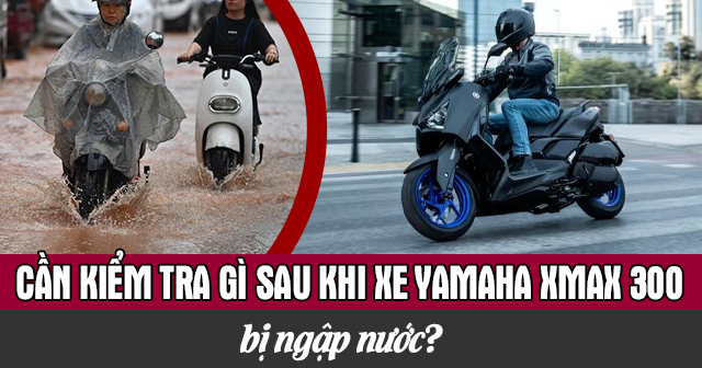 Cần kiểm tra những gì sau khi xe Yamaha Xmax 300 bị ngập nước?