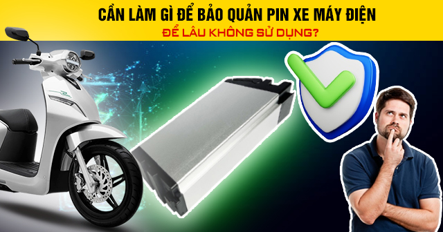 Cần làm gì để bảo quản pin xe máy điện để lâu không sử dụng?