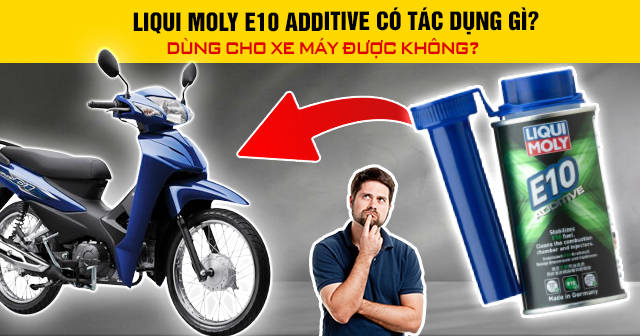 Liqui Moly E10 Additive có tác dụng gì? Dùng cho xe máy được không?