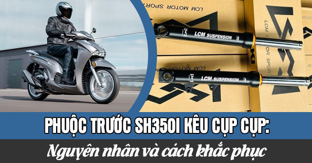 Phuộc trước SH350i kêu cụp cụp: Nguyên nhân và cách khắc phục