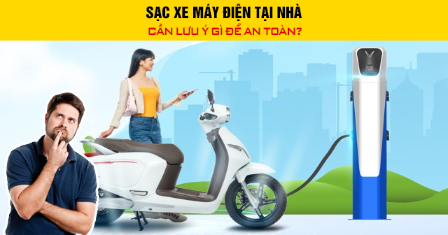 Sạc xe máy điện tại nhà cần lưu ý gì để an toàn?