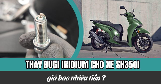 Thay Bugi Iridium cho xe SH350i giá bao nhiêu tiền?