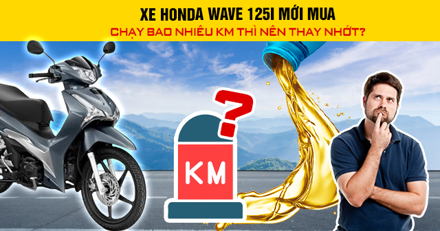 Xe Honda Wave 125i mới mua chạy bao nhiêu km thì nên thay nhớt?