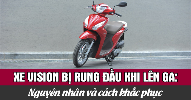 Xe Vision bị rung đầu khi lên ga: Nguyên nhân và cách khắc phục