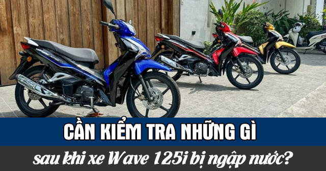 Cần kiểm tra những gì sau khi xe Wave 125i bị ngập nước?