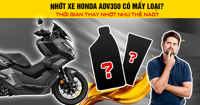 Nhớt xe Honda ADV350 có mấy loại? Thời gian thay nhớt như thế nào?