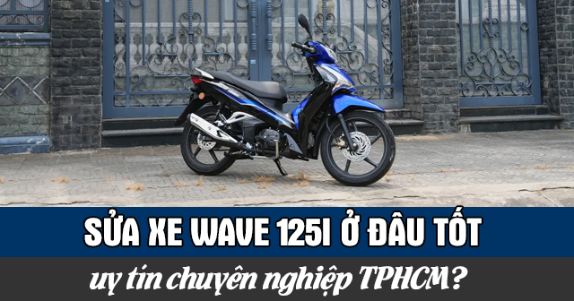 Sửa xe Wave 125i ở đâu tốt uy tín chuyên nghiệp TPHCM?