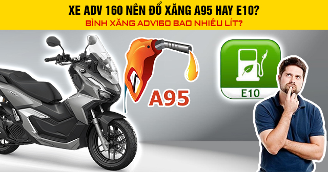 Xe ADV 160 nên đổ xăng A95 hay E10? Bình xăng ADV160 bao nhiêu lít?